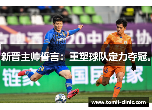 新晋主帅誓言：重塑球队定力夺冠。